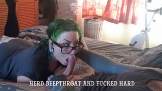 HD Nerd Messy Deepthroat and Fucked HARD TattooedMilfyMama